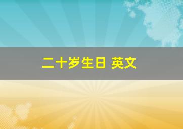 二十岁生日 英文